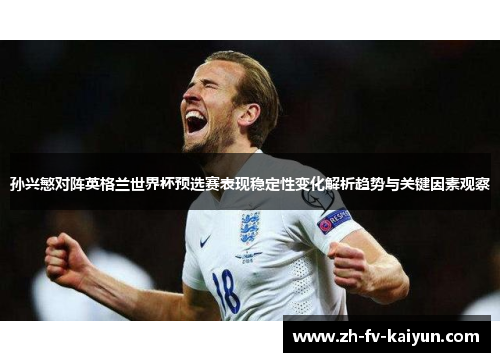 孙兴慜对阵英格兰世界杯预选赛表现稳定性变化解析趋势与关键因素观察