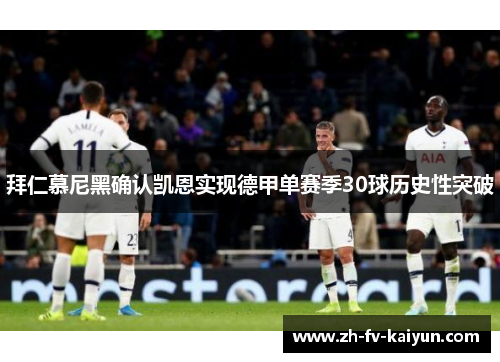 拜仁慕尼黑确认凯恩实现德甲单赛季30球历史性突破 拜仁慕尼黑确认凯恩实现德甲单赛季30球历史性突破