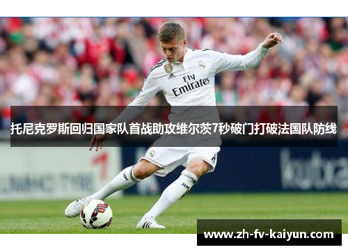 托尼克罗斯回归国家队首战助攻维尔茨7秒破门打破法国队防线