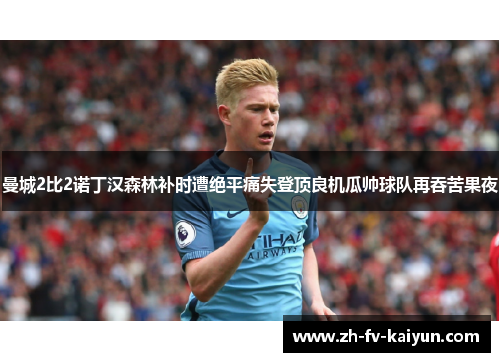 曼城2比2诺丁汉森林补时遭绝平痛失登顶良机瓜帅球队再吞苦果夜