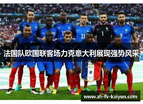 法国队欧国联客场力克意大利展现强势风采 法国队欧国联客场力克意大利展现强势风采