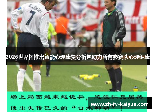 2026世界杯推出智能心理康复分析包助力所有参赛队心理健康