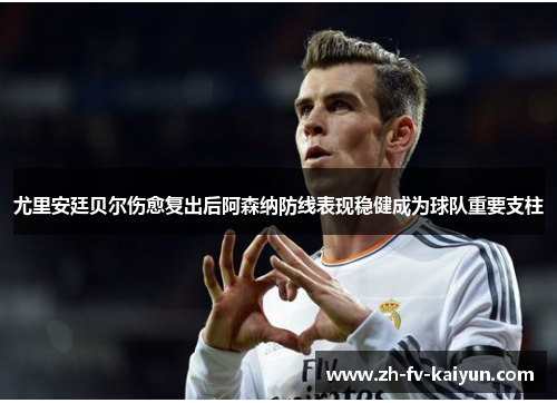 尤里安廷贝尔伤愈复出后阿森纳防线表现稳健成为球队重要支柱