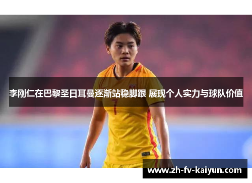 李刚仁在巴黎圣日耳曼逐渐站稳脚跟 展现个人实力与球队价值