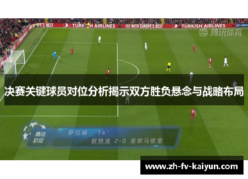 决赛关键球员对位分析揭示双方胜负悬念与战略布局