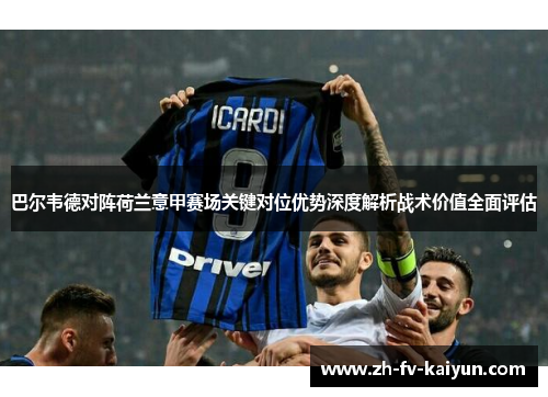 巴尔韦德对阵荷兰意甲赛场关键对位优势深度解析战术价值全面评估