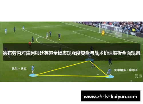 德布劳内对阵阿根廷英超全场表现深度复盘与战术价值解析全面观察