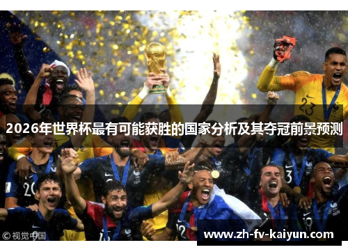 2026年世界杯最有可能获胜的国家分析及其夺冠前景预测 2026年世界杯最有可能获胜的国家分析及其夺冠前景预测