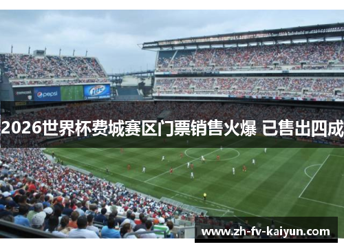 2026世界杯费城赛区门票销售火爆 已售出四成 2026世界杯费城赛区门票销售火爆 已售出四成