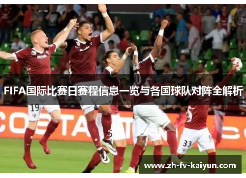 FIFA国际比赛日赛程信息一览与各国球队对阵全解析 FIFA国际比赛日赛程信息一览与各国球队对阵全解析
